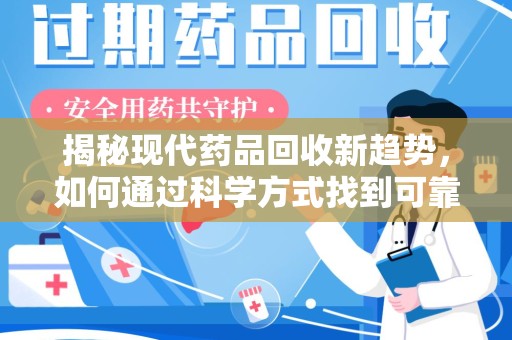 杭州揭秘现代药品回收新趋势，如何通过科学方式找到可靠的收药联系方式？