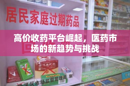 杭州高价收药平台崛起，医药市场的新趋势与挑战