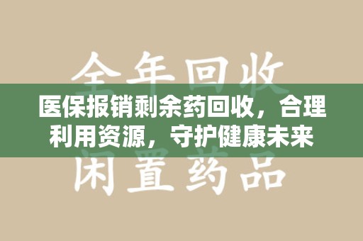 杭州医保报销剩余药回收，合理利用资源，守护健康未来