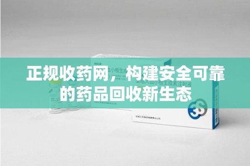 杭州正规收药网，构建安全可靠的药品回收新生态